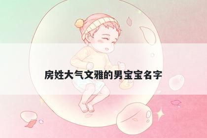房姓大气文雅的男宝宝名字