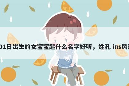 2025年-12月-01日出生的女宝宝起什么名字好听，姓孔 ins风洋气的名字推荐