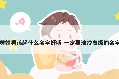 黄姓男孩起什么名字好听 一定要清冷高级的名字