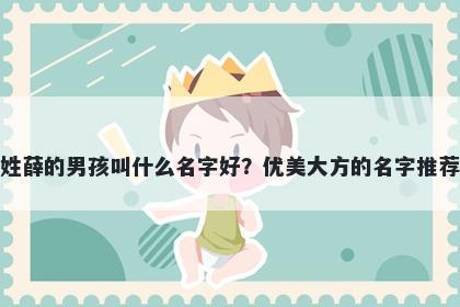 姓薛的男孩叫什么名字好？优美大方的名字推荐