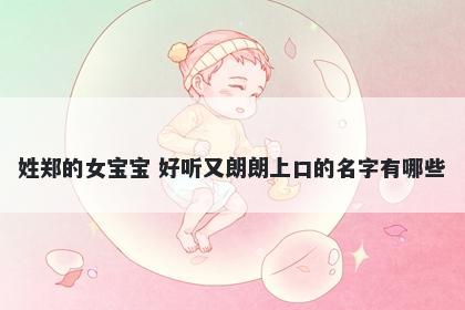 姓郑的女宝宝 好听又朗朗上口的名字有哪些
