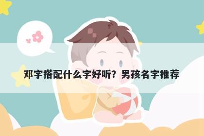 邓字搭配什么字好听？男孩名字推荐