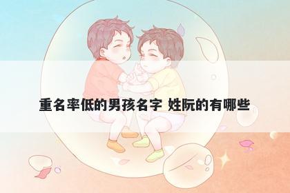 重名率低的男孩名字 姓阮的有哪些