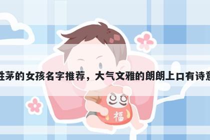 姓茅的女孩名字推荐，大气文雅的朗朗上口有诗意