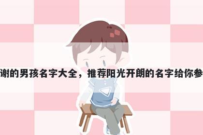 姓谢的男孩名字大全,推荐阳光开朗的名字给你参考