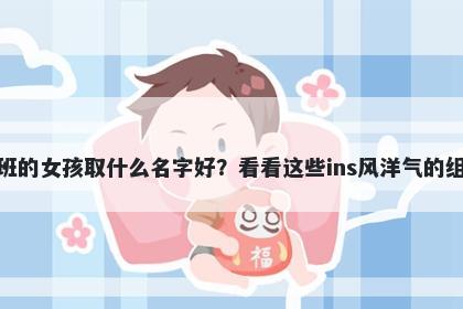 姓班的女孩取什么名字好？看看这些ins风洋气的组合