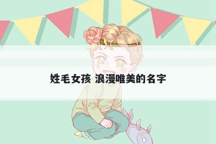 姓毛女孩 浪漫唯美的名字