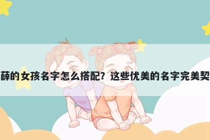 姓薛的女孩名字怎么搭配?这些优美的名字完美契合