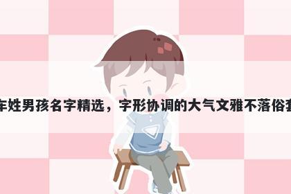 车姓男孩名字精选,字形协调的大气文雅不落俗套