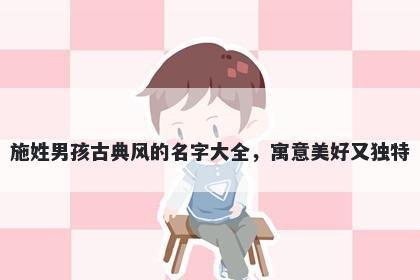 施姓男孩古典风的名字大全,寓意美好又独特