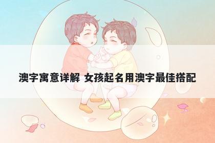 澳字寓意详解 女孩起名用澳字最佳搭配