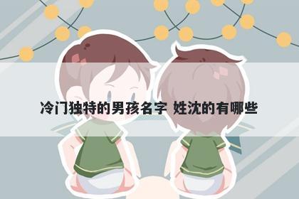 冷门独特的男孩名字 姓沈的有哪些