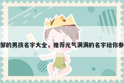 姓邹的男孩名字大全，推荐元气满满的名字给你参考