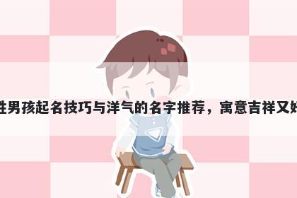 孔姓男孩起名技巧与洋气的名字推荐，寓意吉祥又好听