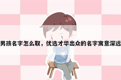 姓史的男孩名字怎么取，优选才华出众的名字寓意深远又好听