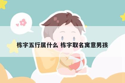 栋字五行属什么 栋字取名寓意男孩