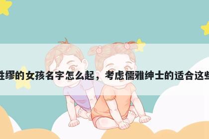姓缪的女孩名字怎么起，考虑儒雅绅士的适合这些