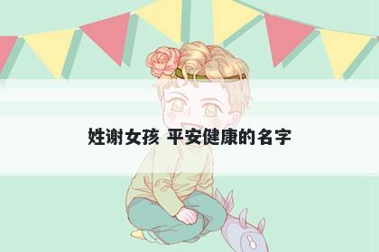 姓谢女孩 平安健康的名字