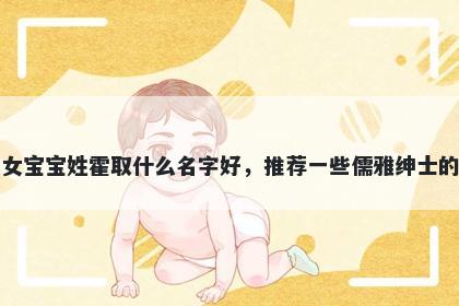 刚出生的女宝宝姓霍取什么名字好,推荐一些儒雅绅士的女孩名字