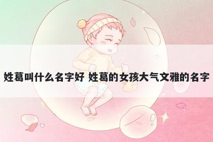 姓葛叫什么名字好 姓葛的女孩大气文雅的名字