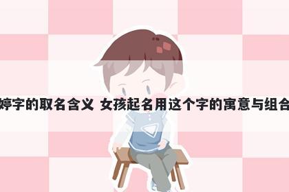 婷字的取名含义 女孩起名用这个字的寓意与组合