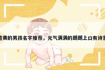 姓黄的男孩名字推荐，元气满满的朗朗上口有诗意
