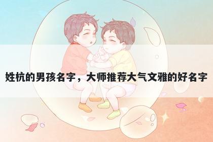 姓杭的男孩名字，大师推荐大气文雅的好名字