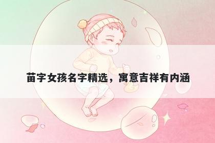 苗字女孩名字精选，寓意吉祥有内涵