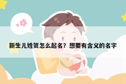 新生儿姓贺怎么起名？想要有含义的名字