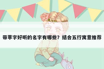 带葶字好听的名字有哪些？结合五行寓意推荐