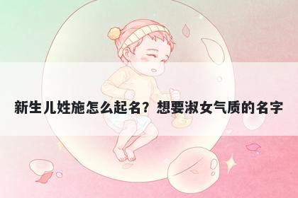 新生儿姓施怎么起名?想要淑女气质的名字