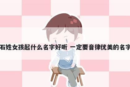 石姓女孩起什么名字好听 一定要音律优美的名字