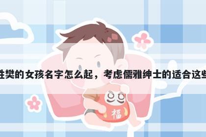 姓樊的女孩名字怎么起，考虑儒雅绅士的适合这些