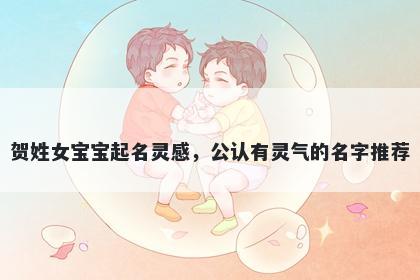 贺姓女宝宝起名灵感，公认有灵气的名字推荐