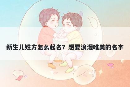 新生儿姓方怎么起名?想要浪漫唯美的名字