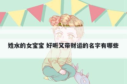 姓水的女宝宝 好听又带财运的名字有哪些