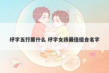纾字五行属什么 纾字女孩最佳组合名字