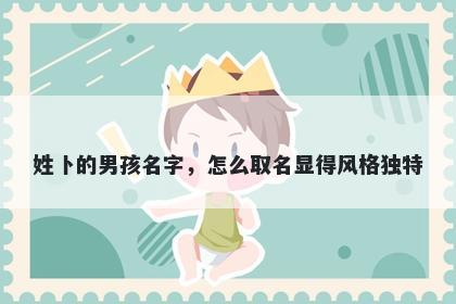 姓卜的男孩名字,怎么取名显得风格独特