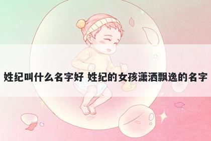 姓纪叫什么名字好 姓纪的女孩潇洒飘逸的名字