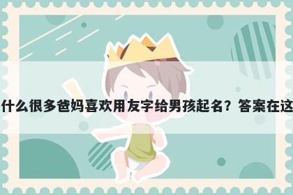 为什么很多爸妈喜欢用友字给男孩起名？答案在这里