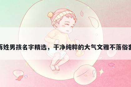 蒋姓男孩名字精选，干净纯粹的大气文雅不落俗套