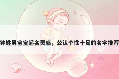钟姓男宝宝起名灵感，公认个性十足的名字推荐