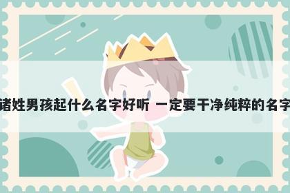 诸姓男孩起什么名字好听 一定要干净纯粹的名字