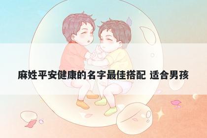 麻姓平安健康的名字最佳搭配 适合男孩
