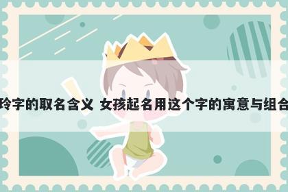 玲字的取名含义 女孩起名用这个字的寓意与组合