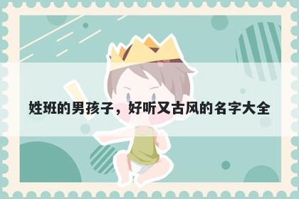 姓班的男孩子,好听又古风的名字大全