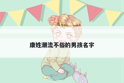 康姓潮流不俗的男孩名字