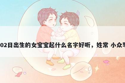 2025年-12月-02日出生的女宝宝起什么名字好听,姓常 小众罕见的名字推荐