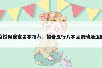 席姓男宝宝名字推荐,契合五行八字且灵动活泼的