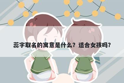 蕊字取名的寓意是什么？适合女孩吗？